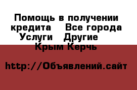 Помощь в получении кредита  - Все города Услуги » Другие   . Крым,Керчь